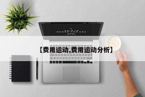 【费用运动,费用运动分析】