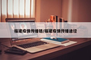 福建疫情传播链/福建疫情传播途径
