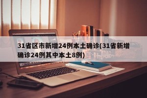 31省区市新增24例本土确诊(31省新增确诊24例其中本土8例)