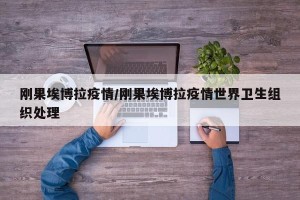 刚果埃博拉疫情/刚果埃博拉疫情世界卫生组织处理