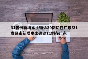 31省份新增本土确诊20例均在广东/31省区市新增本土确诊11例在广东