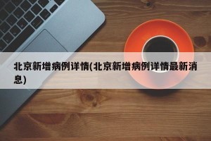 北京新增病例详情(北京新增病例详情最新消息)