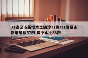 31省区市新增本土确诊71例/31省区市新增确诊57例 其中本土38例
