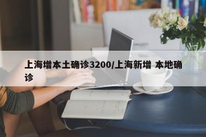上海增本土确诊3200/上海新增 本地确诊