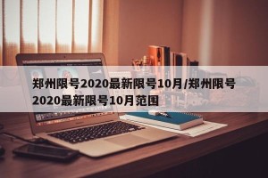 郑州限号2020最新限号10月/郑州限号2020最新限号10月范围