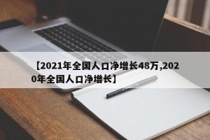 【2021年全国人口净增长48万,2020年全国人口净增长】