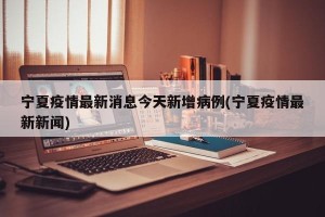 宁夏疫情最新消息今天新增病例(宁夏疫情最新新闻)