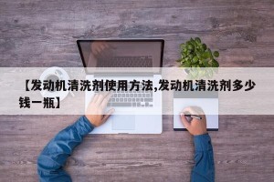 【发动机清洗剂使用方法,发动机清洗剂多少钱一瓶】