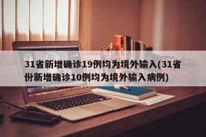 31省新增确诊19例均为境外输入(31省份新增确诊10例均为境外输入病例)