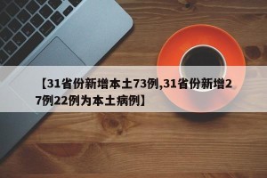 【31省份新增本土73例,31省份新增27例22例为本土病例】