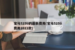 宝马525li的最新费用(宝马525li费用2022款)