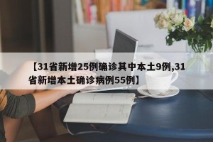 【31省新增25例确诊其中本土9例,31省新增本土确诊病例55例】