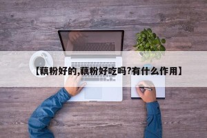 【藕粉好的,藕粉好吃吗?有什么作用】