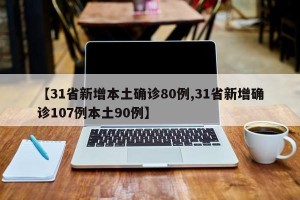 【31省新增本土确诊80例,31省新增确诊107例本土90例】